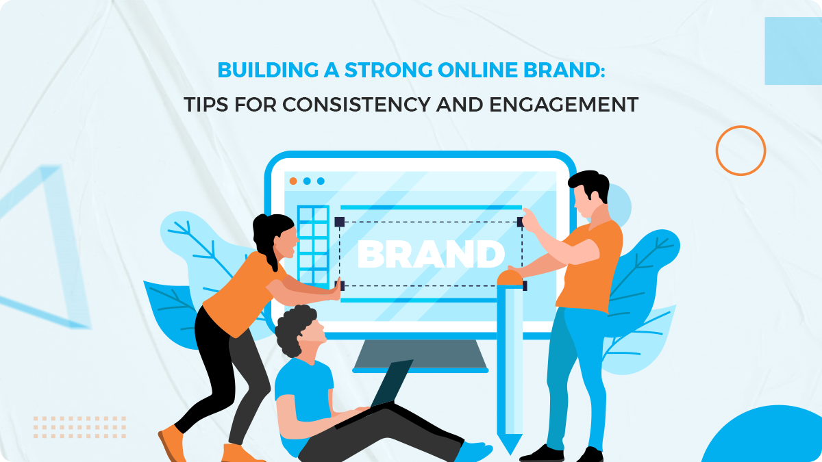 Tips for Engagement and Consistency in Developing a Strong Online Brand 