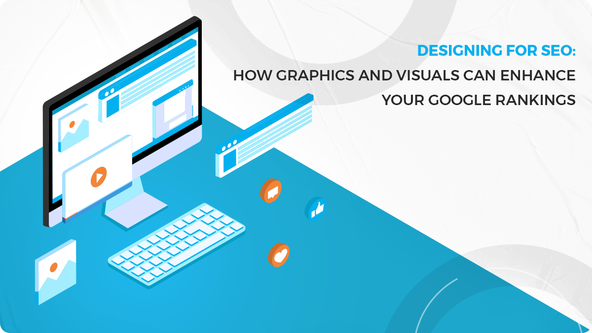 Designing for SEO: How Graphics and Visuals Can Enhance Your Google Rankings